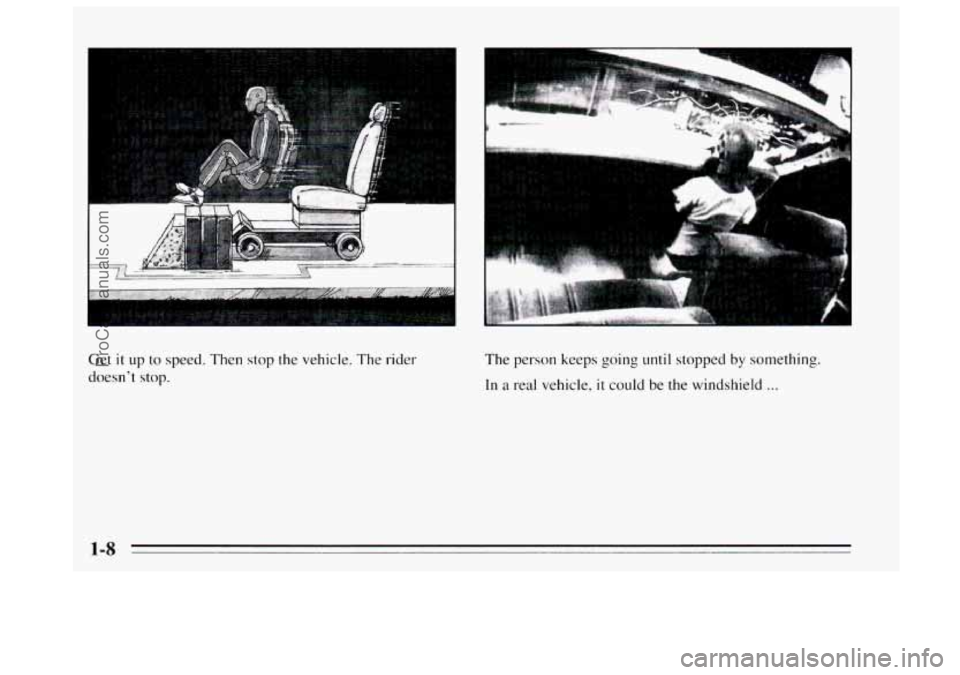 BUICK REGAL 1995 User Guide I 
.. -*-*- ........ ....... ” .................. 
......... 
Get it up  to speed.  Then stop the vehicle. The rider 
doesn’t stop. 
I 
The person keeps going until stopped by something. 
In a  re