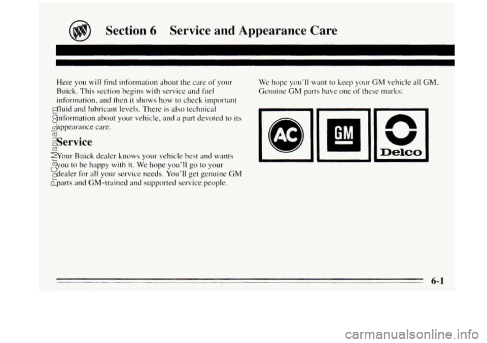 BUICK REGAL 1995  Owners Manual n 
Section 6 Service  and  Appearance  Care 
Here you will find information about the care of‘ yo~r 
Ruick. This section begins with service and i’uel 
information.  and  then it shows how to chec