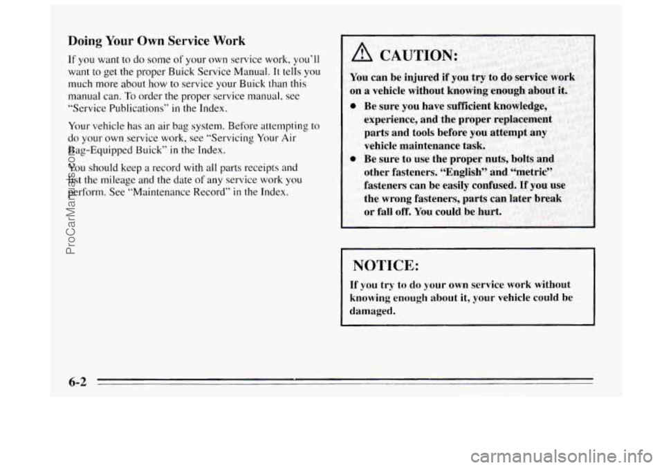 BUICK REGAL 1995  Owners Manual Doing Your Own Service Work 
If you  want to do some of your own service work, you’ll 
want  to  get the proper  Buick  Service Manual. 
It tells you 
much more about  how to service your  Buick tha