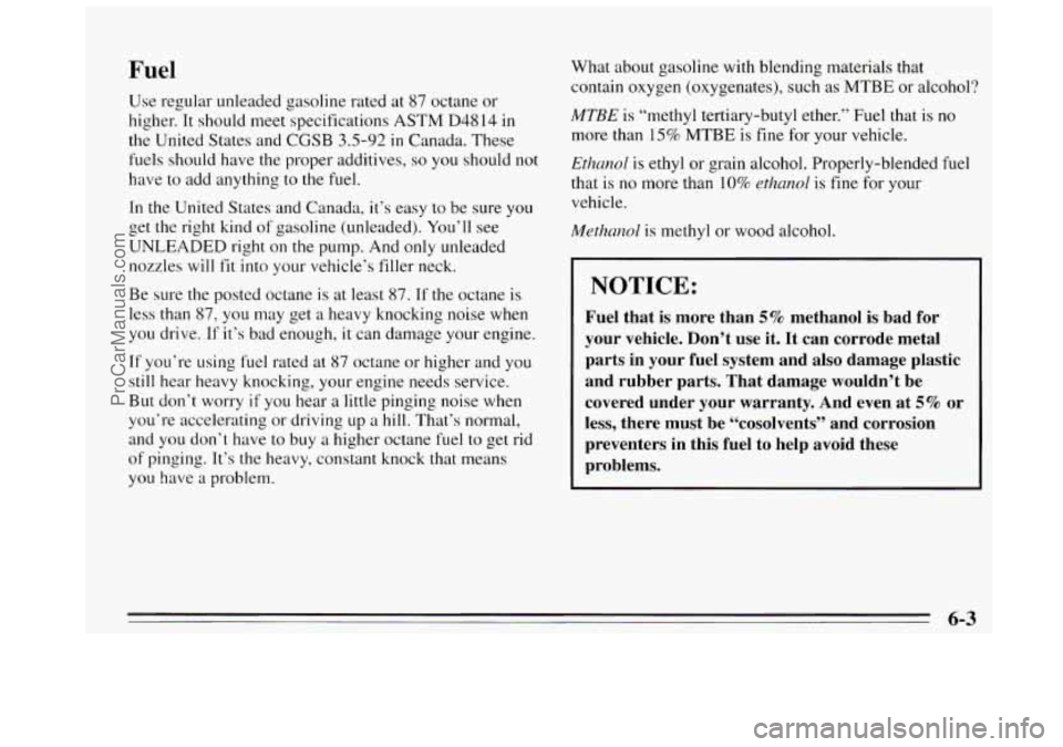 BUICK REGAL 1995 Owners Manual Fuel
Use regular unleaded gasoline rated at 87 octane or
higher. It should meet specifications ASTM D4814 in
the United States and
CGSB 3.5-92 in Canada. These
fuels should have the pro BUICK REGAL 1995 Owners Manual Fuel
Use regular unleaded gasoline rated at 87 octane or
higher. It should meet specifications ASTM D4814 in
the United States and
CGSB 3.5-92 in Canada. These
fuels should have the pro