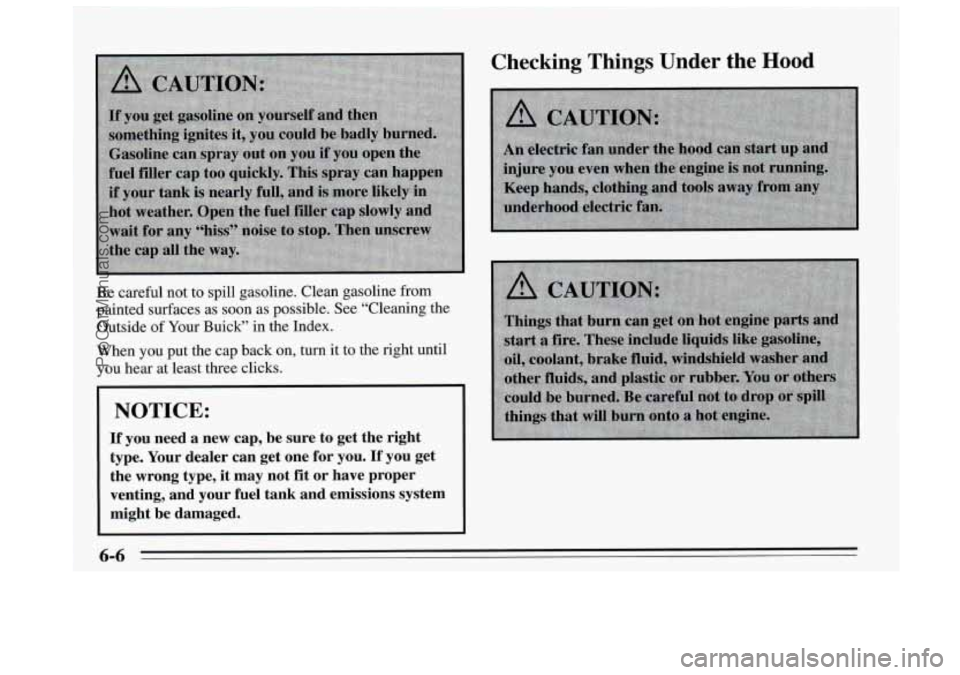 BUICK REGAL 1995 Owners Manual Be careful not to spill gasoline. Clean gasoline from
painted surfaces as soon as possible. See “Cleaning the
Outside
of Your Buick” in the Index.
When you put the cap back on, turn it to BUICK REGAL 1995 Owners Manual Be careful not to spill gasoline. Clean gasoline from
painted surfaces as soon as possible. See “Cleaning the
Outside
of Your Buick” in the Index.
When you put the cap back on, turn it to