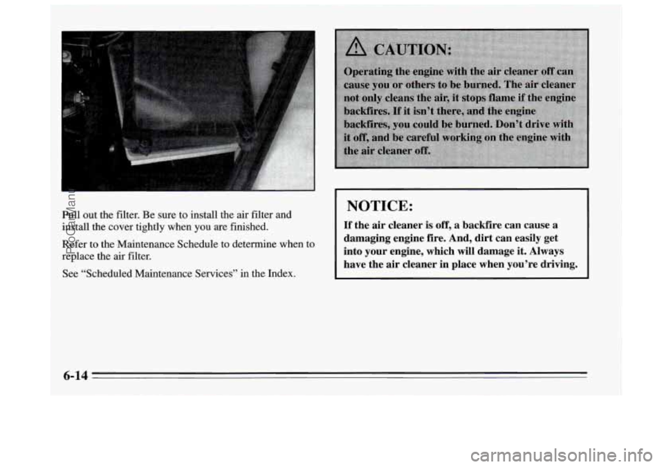 BUICK REGAL 1995 Owners Manual Pull out the filter. Be sure to install the air filter and
install the cover tightly when you are finished.
Refer to the Maintenance Schedule to determine when to
replace the
air fil BUICK REGAL 1995 Owners Manual Pull out the filter. Be sure to install the air filter and
install the cover tightly when you are finished.
Refer to the Maintenance Schedule to determine when to
replace the
air fil