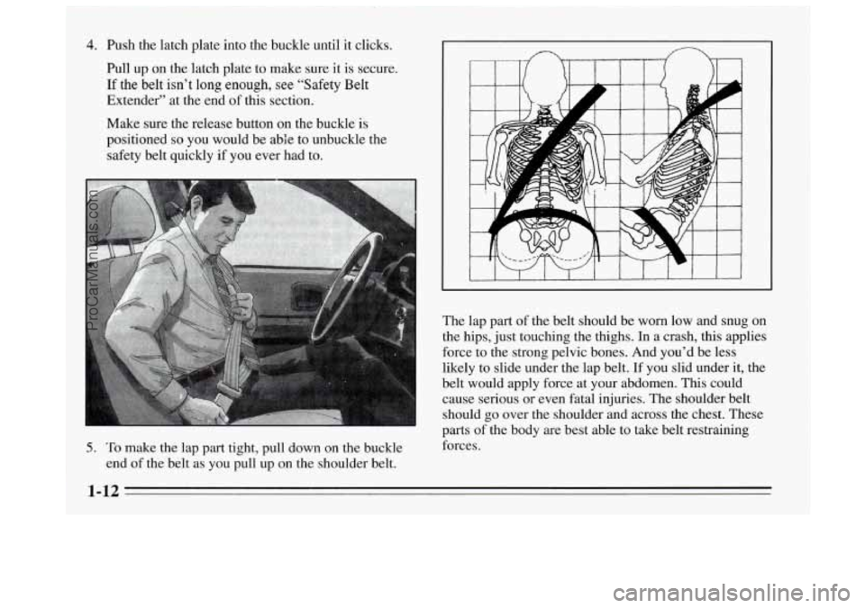 BUICK REGAL 1995 Owners Manual 4. Push the latch plate into the buckle until it clicks.
Pull up on the latch plate to make sure it is secure.
If the belt isn’t long enough, see “Safety Belt
Extender” at the end of this BUICK REGAL 1995 Owners Manual 4. Push the latch plate into the buckle until it clicks.
Pull up on the latch plate to make sure it is secure.
If the belt isn’t long enough, see “Safety Belt
Extender” at the end of this