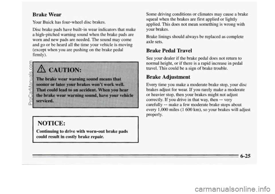 BUICK REGAL 1995 Owners Manual Brake Wear
Your Buick has four-wheel disc brakes.
Disc brake pads have built-in wear indicators that make
a high-pitched warning sound when the brake pads are
worn and new pads are BUICK REGAL 1995 Owners Manual Brake Wear
Your Buick has four-wheel disc brakes.
Disc brake pads have built-in wear indicators that make
a high-pitched warning sound when the brake pads are
worn and new pads are