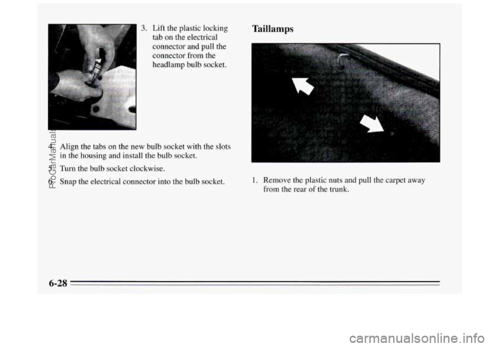 BUICK REGAL 1995  Owners Manual 3. Lift the plastic locking 
tab  on the  electrical 
connector  and pull the 
connector  from the 
headlamp bulb socket. 
4. Align the tabs  on the new  bulb socket  with 
in  the housing and  instal