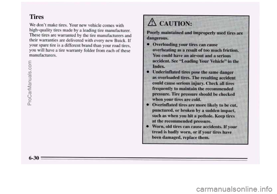 BUICK REGAL 1995 Owners Manual Tires
We don’t make tires. Your new vehicle comes with
high-quality tires made by a leading tire manufacturer.
These tires are warranted by the tire manufacturers and
their warrantie BUICK REGAL 1995 Owners Manual Tires
We don’t make tires. Your new vehicle comes with
high-quality tires made by a leading tire manufacturer.
These tires are warranted by the tire manufacturers and
their warrantie