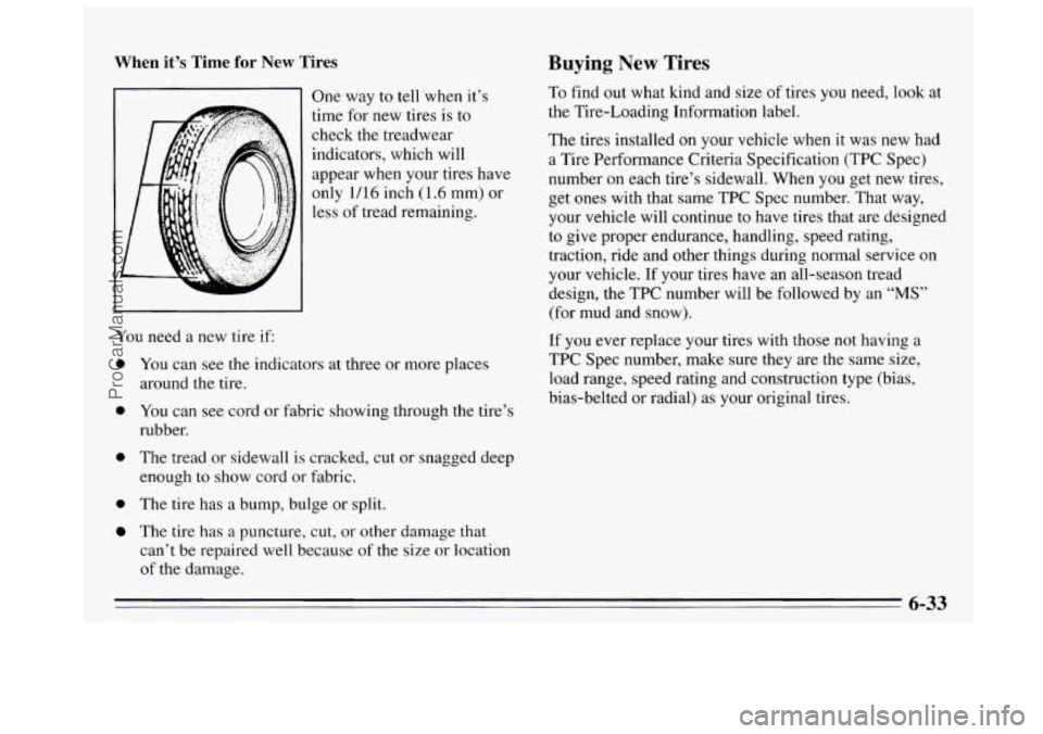 BUICK REGAL 1995 Owners Manual When it’s Time for New Tires
One way to tell when it’s
time for new tires is to
check the treadwear
indicators, which will
appear when your tires have
only 1/16 inch (1.6 mm) or BUICK REGAL 1995 Owners Manual When it’s Time for New Tires
One way to tell when it’s
time for new tires is to
check the treadwear
indicators, which will
appear when your tires have
only 1/16 inch (1.6 mm) or