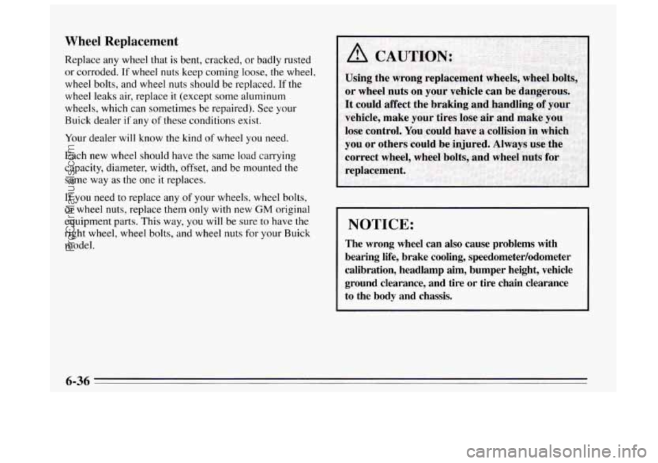 BUICK REGAL 1995  Owners Manual Wheel Replacement 
Replace any wheel that is bent, cracked,  or  badly rusted 
or  corroded.  If  wheel nuts keep coming loose, 
the wheel, 
wheel  bolts, and  wheel nuts should be replaced.  If 
the 