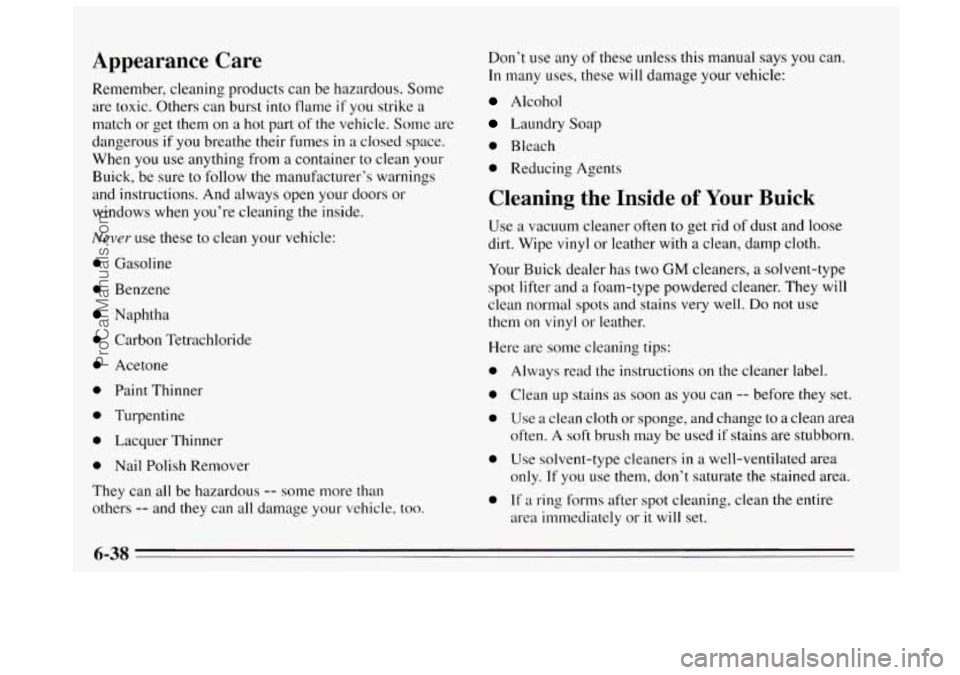 BUICK REGAL 1995 Owners Manual Appearance Care
Remember, cleaning products can be hazardous. Some
are toxic. Others can burst
into flame if you strike a
match or get them on a hot part
of the vehicle. Some are
danger BUICK REGAL 1995 Owners Manual Appearance Care
Remember, cleaning products can be hazardous. Some
are toxic. Others can burst
into flame if you strike a
match or get them on a hot part
of the vehicle. Some are
danger