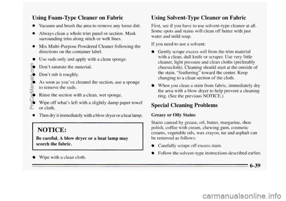 BUICK REGAL 1995 Owners Manual Using Foam-Type Cleaner on Fabric
0 Vacuum and brush the area to remove any loose dirt.
0 Always clean a whole trim panel or section. Mask
surrounding trim along stitch or welt li BUICK REGAL 1995 Owners Manual Using Foam-Type Cleaner on Fabric
0 Vacuum and brush the area to remove any loose dirt.
0 Always clean a whole trim panel or section. Mask
surrounding trim along stitch or welt li