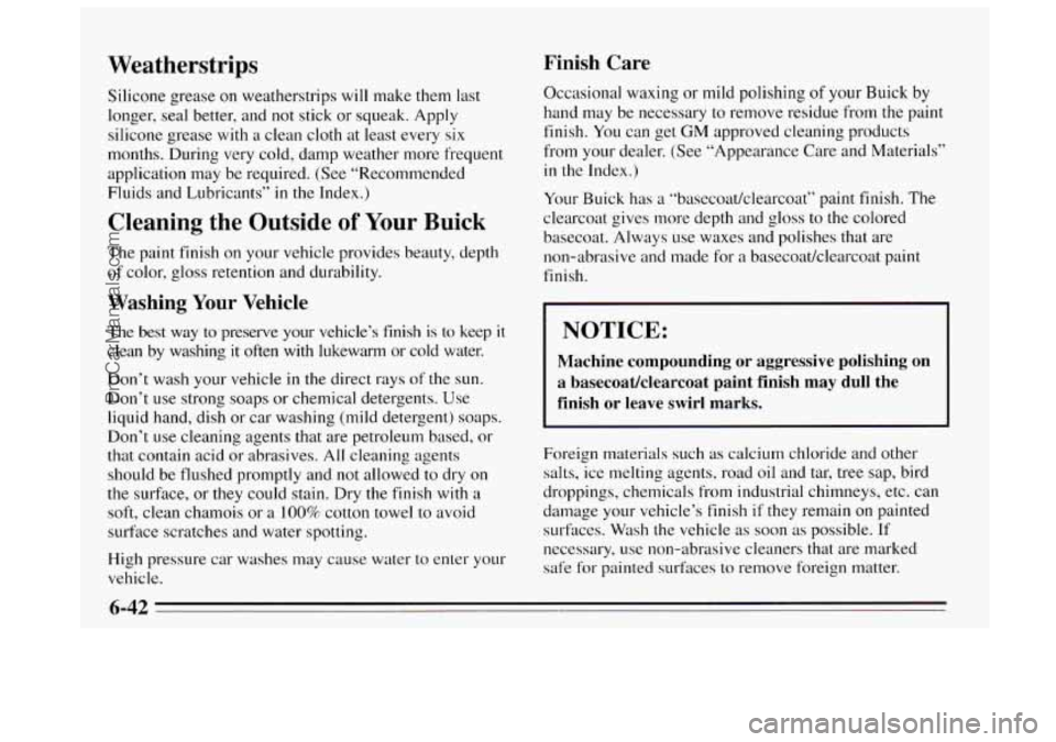 BUICK REGAL 1995 Owners Manual Weatherstrips
Silicone grease on weatherstrips will make them last
longer, seal better, and not stick or squeak. Apply
silicone grease with
a clean cloth at least every six
months. During ve BUICK REGAL 1995 Owners Manual Weatherstrips
Silicone grease on weatherstrips will make them last
longer, seal better, and not stick or squeak. Apply
silicone grease with
a clean cloth at least every six
months. During ve
