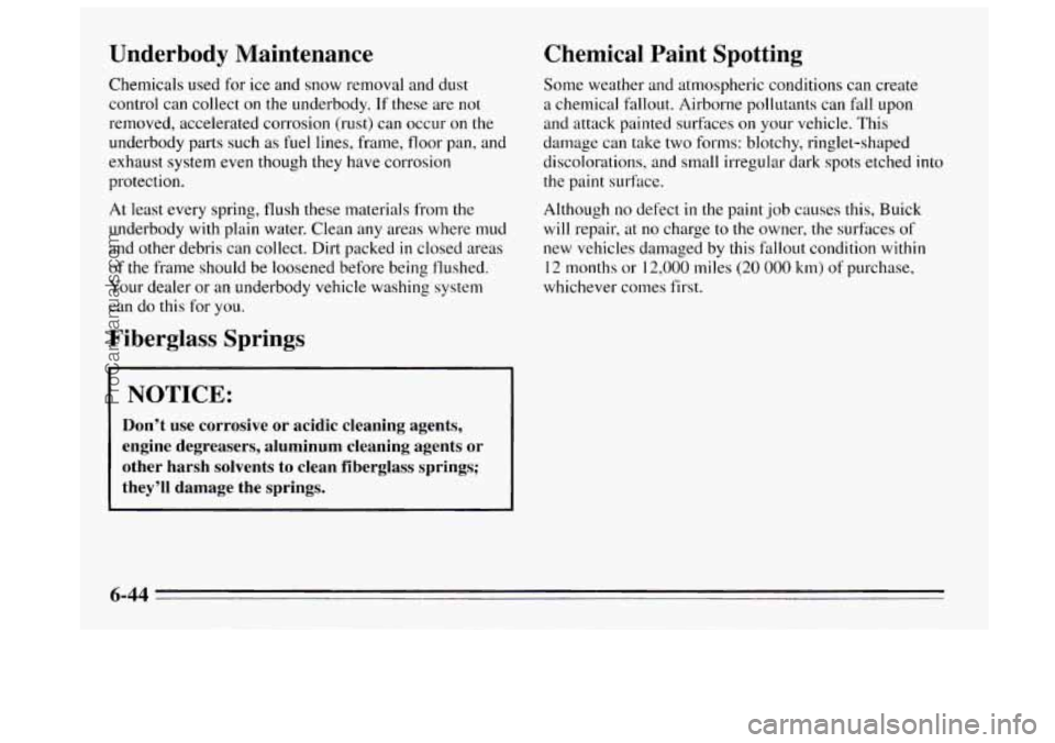 BUICK REGAL 1995 Owners Manual Underbody Maintenance
Chemicals used for ice and snow removal and dust
control can collect
on the underbody. If these are not
removed, accelerated corrosion (rust) can occur on the
underbody BUICK REGAL 1995 Owners Manual Underbody Maintenance
Chemicals used for ice and snow removal and dust
control can collect
on the underbody. If these are not
removed, accelerated corrosion (rust) can occur on the
underbody