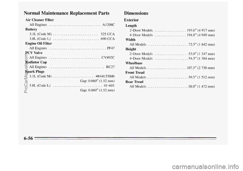 BUICK REGAL 1995 Owners Manual Normal Maintenance Replacement Parts
Air Cleaner Filter
Battery
AllEngines ............................ A1208C
3.1L (Code
M) ......................... 525 CCA
3.8L (Code L) ................. BUICK REGAL 1995 Owners Manual Normal Maintenance Replacement Parts
Air Cleaner Filter
Battery
AllEngines ............................ A1208C
3.1L (Code
M) ......................... 525 CCA
3.8L (Code L) .................
