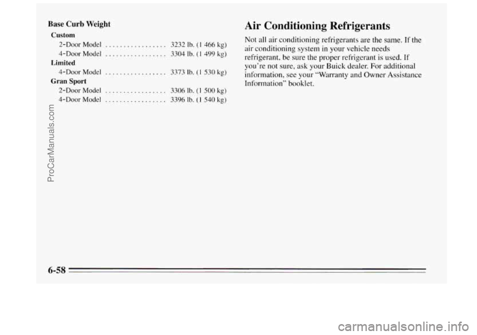 BUICK REGAL 1995 Owners Manual Base Curb Weight
Custom
2-Door Model ................. 3232 Ib. (1 466 kg)
4-DOOr Model ................. 3304 Ib. (1 499 kg)
4-Door Model ................. 3373 Ib. (1 530 kg)
2-Door Model ..... BUICK REGAL 1995 Owners Manual Base Curb Weight
Custom
2-Door Model ................. 3232 Ib. (1 466 kg)
4-DOOr Model ................. 3304 Ib. (1 499 kg)
4-Door Model ................. 3373 Ib. (1 530 kg)
2-Door Model .....