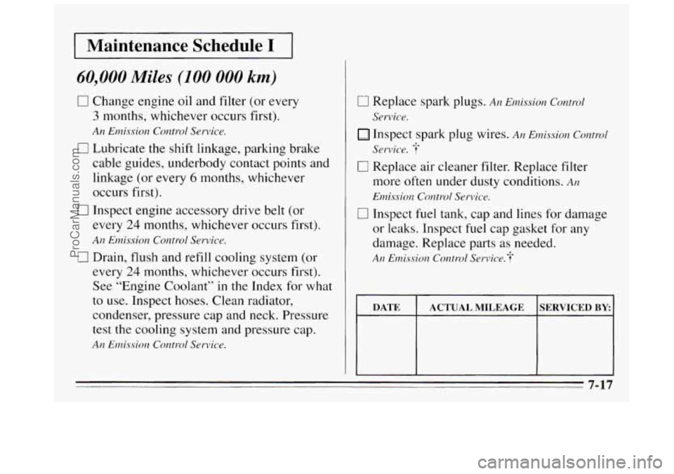 BUICK REGAL 1995 Owners Manual Maintenance Schedule I
60,000 Miles (IO0 000 km)
0 Change engine oil and filter (or every
3 months, whichever occurs first).
An Emission Control Service.
0 Lubricate the shift linkage, BUICK REGAL 1995 Owners Manual Maintenance Schedule I
60,000 Miles (IO0 000 km)
0 Change engine oil and filter (or every
3 months, whichever occurs first).
An Emission Control Service.
0 Lubricate the shift linkage,