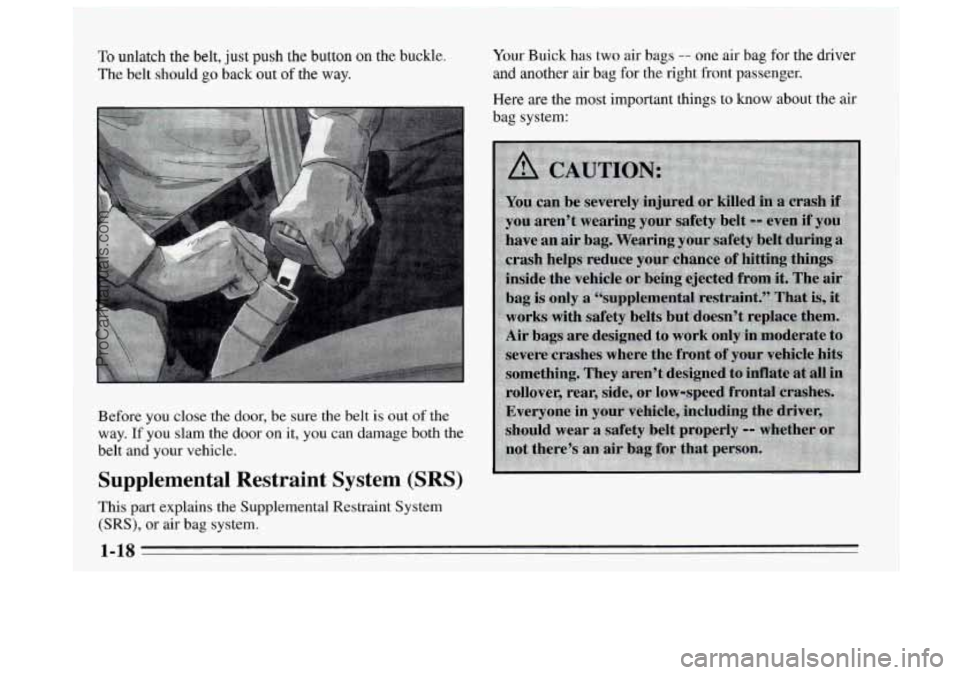 BUICK REGAL 1995 Owners Manual To unlatch the belt, just push the button on the buckle. 
The belt should go back out of the way. 
Your Buick has two  air bags -- one air bag for  the driver 
and another  air bag  for 
the right fro