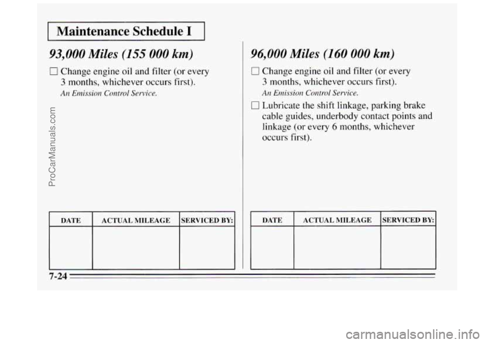 BUICK REGAL 1995 Owners Manual I Maintenance Schedule I I
93,000 Miles (155 000 km)
0 Change engine oil and filter (or every
3 months, whichever occurs first).
An Emission Control Service.
I DATE I ACTUAL MILEAGE ISERVICED B BUICK REGAL 1995 Owners Manual I Maintenance Schedule I I
93,000 Miles (155 000 km)
0 Change engine oil and filter (or every
3 months, whichever occurs first).
An Emission Control Service.
I DATE I ACTUAL MILEAGE ISERVICED B