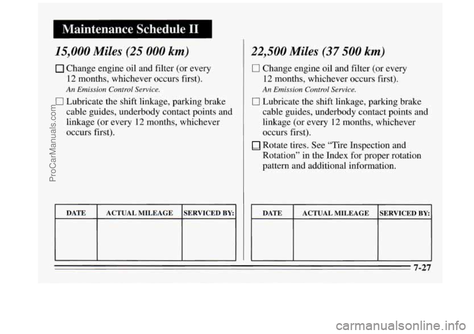 BUICK REGAL 1995 Owners Manual I Maintenance Schedule I1
15,000 Miles (25 000 km)
Change engine oil and filter (or every
12 months, whichever occurs first).
An Emission Control Service.
0 Lubricate the shift linkage, parki BUICK REGAL 1995 Owners Manual I Maintenance Schedule I1
15,000 Miles (25 000 km)
Change engine oil and filter (or every
12 months, whichever occurs first).
An Emission Control Service.
0 Lubricate the shift linkage, parki