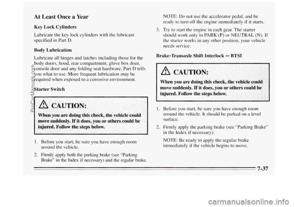 BUICK REGAL 1995 Owners Manual At Least Once a Year
Key Lock Cylinders
Lubricate the key lock cylinders with the lubricant
specified
in Part D.
Body Lubrication
Lubricate all hinges and latches including those for th BUICK REGAL 1995 Owners Manual At Least Once a Year
Key Lock Cylinders
Lubricate the key lock cylinders with the lubricant
specified
in Part D.
Body Lubrication
Lubricate all hinges and latches including those for th