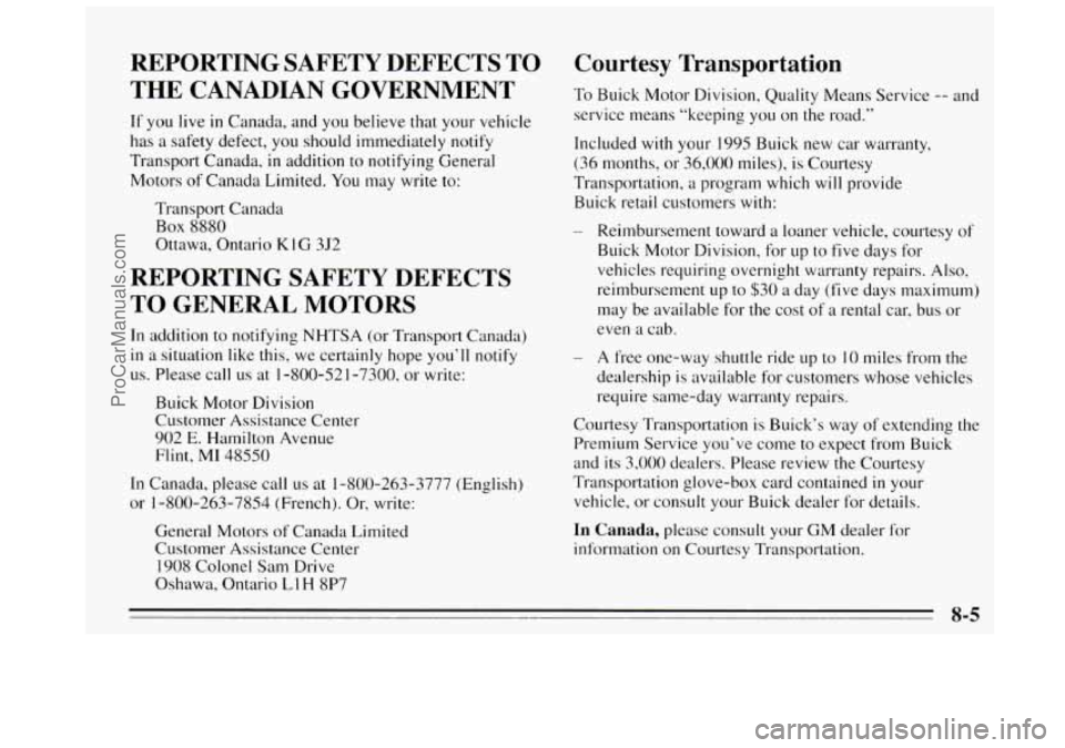 BUICK REGAL 1995 Owners Manual REPORTING SAFETY DEFECTS TO
THE CANADIAN GOVERNMENT
If you live in Canada, and you believe that your vehicle
has
a safety defect, you should immediately notify
Transport Canada, in add BUICK REGAL 1995 Owners Manual REPORTING SAFETY DEFECTS TO
THE CANADIAN GOVERNMENT
If you live in Canada, and you believe that your vehicle
has
a safety defect, you should immediately notify
Transport Canada, in add