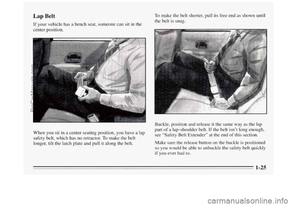 BUICK REGAL 1995 Owners Guide Lap Belt 
If your vehicle has a bench seat, someone can  sit in the 
center  position. 
To make the belt shorter, pull its  free end as shown until 
the belt is snug. 
When 
you sit in a center  seati