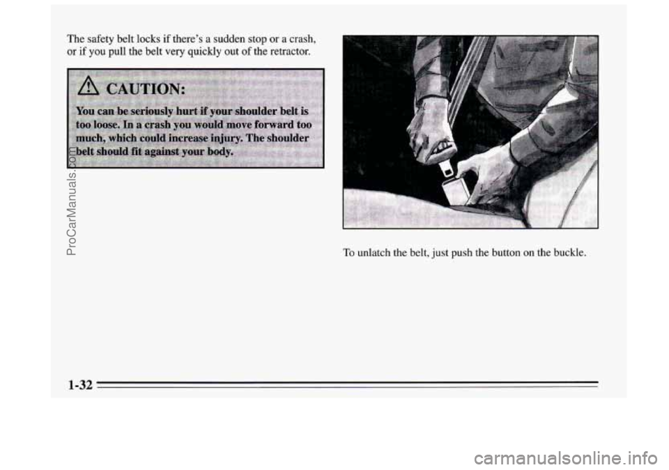 BUICK REGAL 1995 Service Manual The safety belt locks if theres  a sudden  stop  or  a  crash, 
or if you pull  the  belt very quickly  out of the retractor. 
F ...... :.. .. 
1 
Lr 
To unlatch the belt, just push the button on the