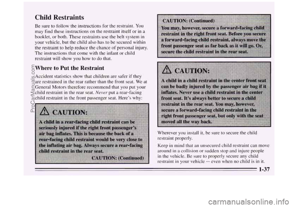BUICK REGAL 1995 Owners Manual Child Restraints
Be sure to follow the instructions for the restraint. You
may find these instructions on
the restraint itself or in a
booklet, or both. These restraints use
the belt BUICK REGAL 1995 Owners Manual Child Restraints
Be sure to follow the instructions for the restraint. You
may find these instructions on
the restraint itself or in a
booklet, or both. These restraints use
the belt