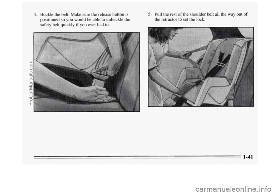 BUICK REGAL 1995 Workshop Manual 4. Buckle the belt. Make sure the release button  is 
positioned 
so you would be able  to unbuckle  the 
safety belt quickly 
if you ever had to. 
5. Pull the rest of the shoulder belt all the  way  
