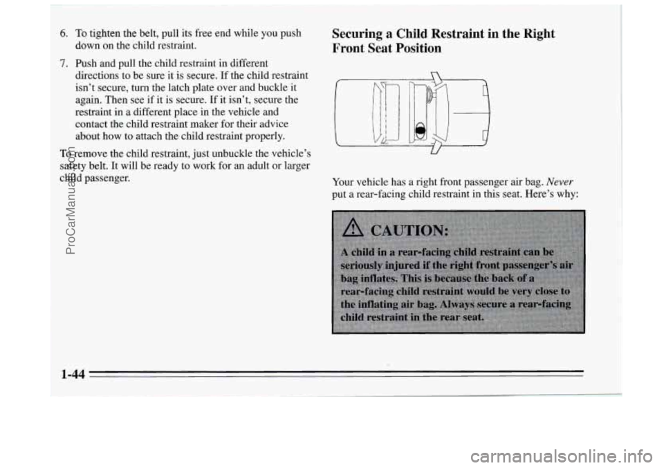BUICK REGAL 1995 Workshop Manual 6. To tighten the belt, pull its  free end while  you push 
7. Push and pull the child restraint in different 
down on the child restraint. 
directions to be sure it 
is secure.  If the child restrain