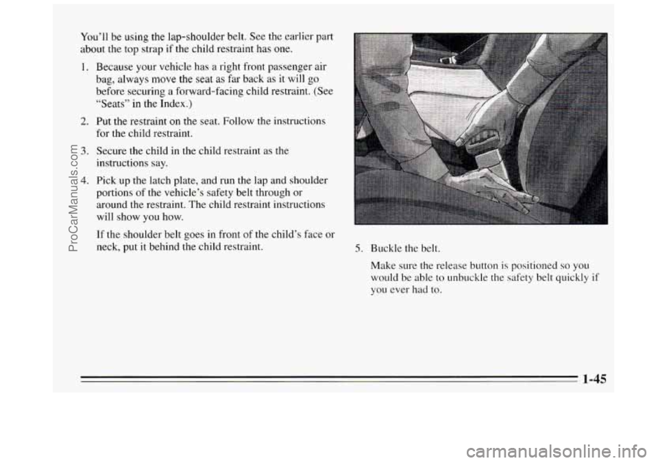 BUICK REGAL 1995 Workshop Manual You’ll be using the  lap-shoulder  belt. See  the  earlier  part 
about  the top  strap 
if the child restraint has one. 
1. Because your  vehicle has a right front  passenger  air 
bag, always move