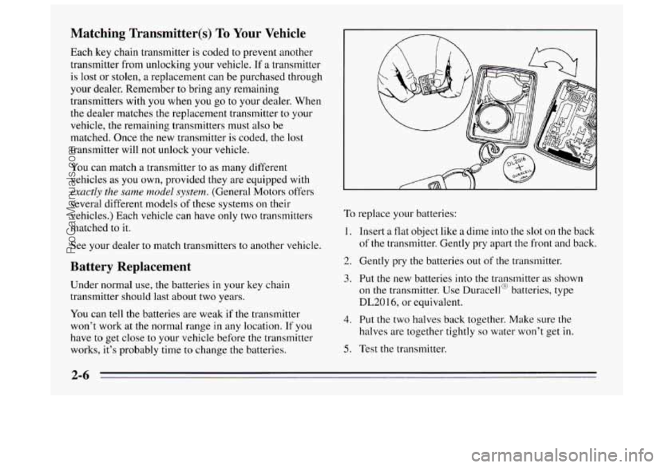 BUICK REGAL 1995 Repair Manual Matching Transmitter(s) To Your Vehicle
Each key chain transmitter is coded to prevent another
transmitter from unlocking your vehicle.
If a transmitter
is lost or stolen,
a replacement can BUICK REGAL 1995 Repair Manual Matching Transmitter(s) To Your Vehicle
Each key chain transmitter is coded to prevent another
transmitter from unlocking your vehicle.
If a transmitter
is lost or stolen,
a replacement can