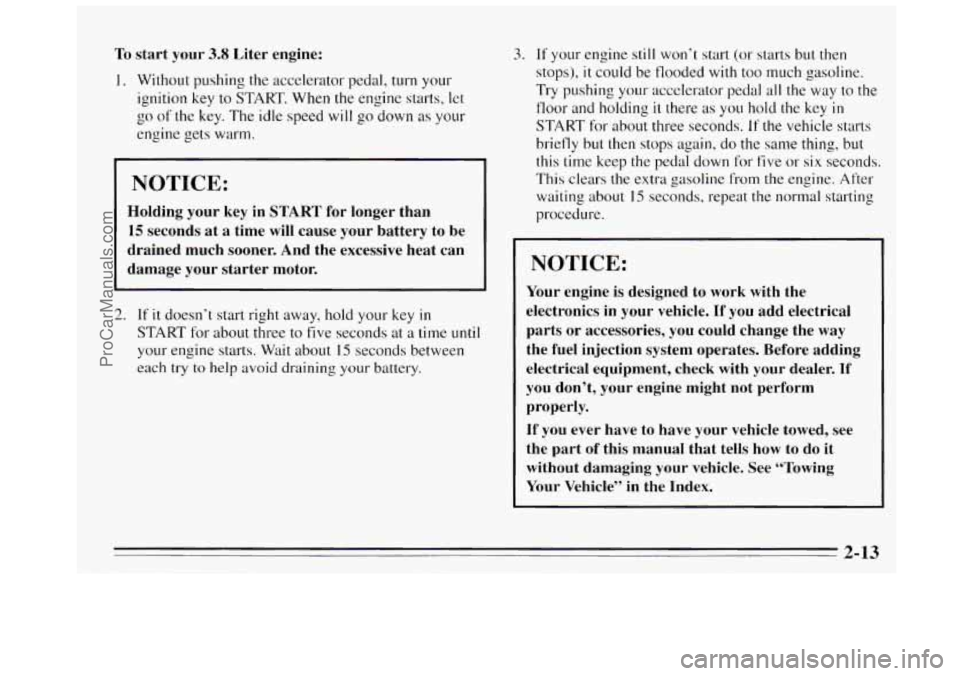 BUICK REGAL 1995  Owners Manual To start  your 3.8 Liter  engine: 
I. Without pushing the accelerator pedal, turn your 
ignition 
key to START. When  the engine  starts,  let 
go 
of the  key.  The  idle speed  will go down as your 