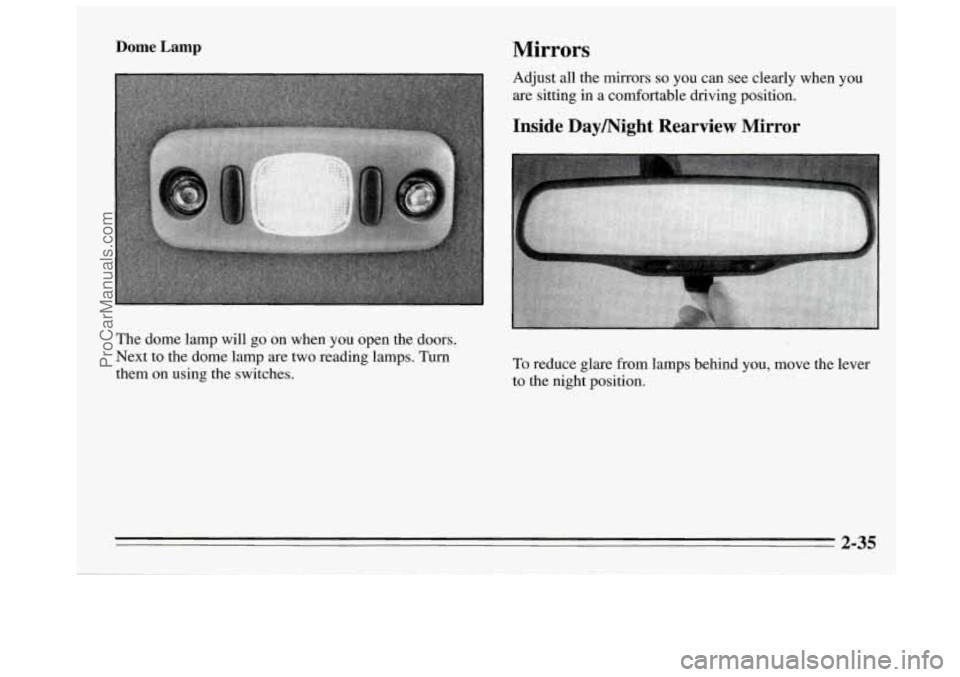 BUICK REGAL 1995 Owners Manual Dome Lamp Mirrors
Adjust all the mirrors so you can see clearly when you
are sitting in a comfortable driving position.
Inside Daymight Rearview Mirror
The dome lamp will go on when you ope BUICK REGAL 1995 Owners Manual Dome Lamp Mirrors
Adjust all the mirrors so you can see clearly when you
are sitting in a comfortable driving position.
Inside Daymight Rearview Mirror
The dome lamp will go on when you ope