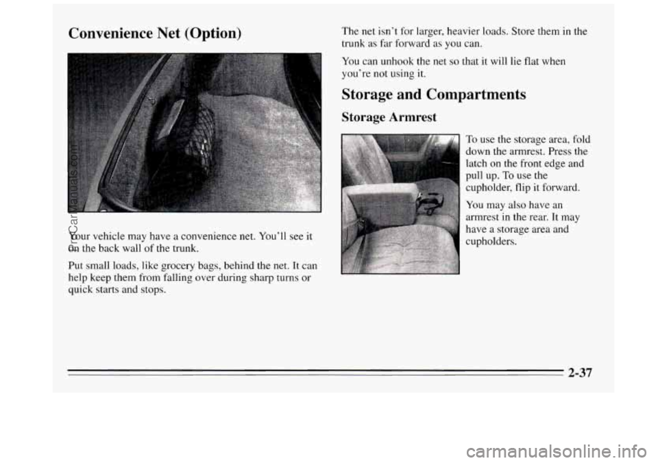 BUICK REGAL 1995 Owners Manual Convenience Net (Option)
Your vehicle may have a convenience net. You’ll see it
on the back wall of the trunk.
Put small loads, like grocery bags, behind the net. It can
help keep BUICK REGAL 1995 Owners Manual Convenience Net (Option)
Your vehicle may have a convenience net. You’ll see it
on the back wall of the trunk.
Put small loads, like grocery bags, behind the net. It can
help keep