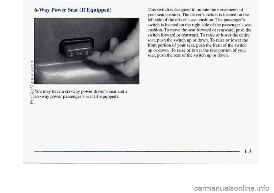 BUICK REGAL 1998 User Guide 6-Way Power Seat (If Equipped)
You may have a six-way power driver’s seat and a
six-way power passenger’s seat (if equipped). This
switch is designed to imitate the movements of
yo BUICK REGAL 1998 User Guide 6-Way Power Seat (If Equipped)
You may have a six-way power driver’s seat and a
six-way power passenger’s seat (if equipped). This
switch is designed to imitate the movements of
yo