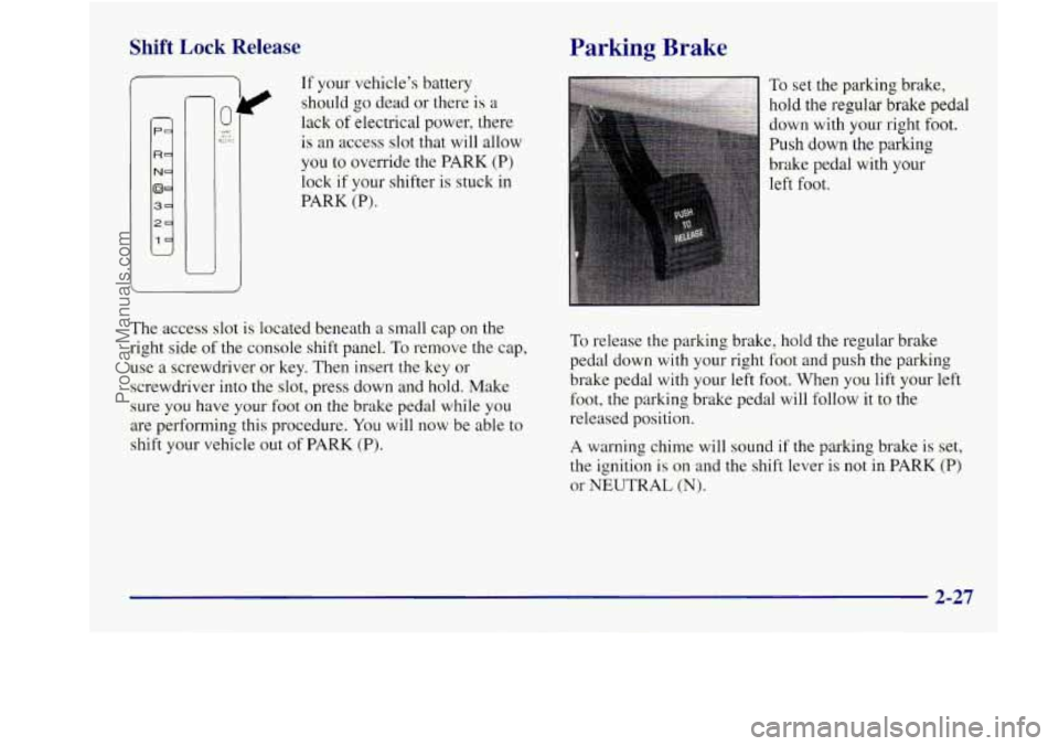 BUICK REGAL 1998 Owners Manual Shift Lock Release Parking Brake
P
1 2
If your vehicle’s battery
should
go dead or there is a
lack of electrical power, there
is an access slot that will allov
you
to override the PAR BUICK REGAL 1998 Owners Manual Shift Lock Release Parking Brake
P
1 2
If your vehicle’s battery
should
go dead or there is a
lack of electrical power, there
is an access slot that will allov
you
to override the PAR