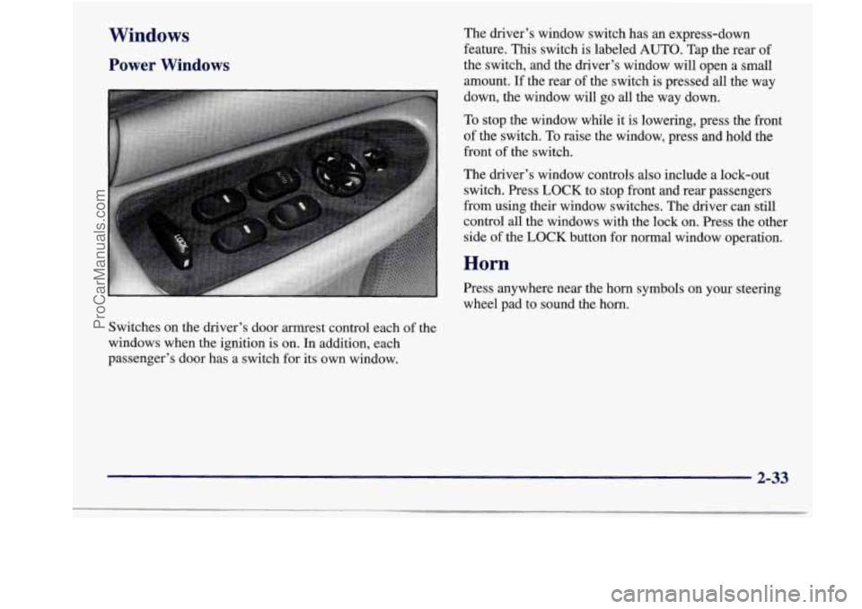 BUICK REGAL 1998 Owners Manual Windows
Power Windows
Switches on the driver’s door armrest control each of the
windows when the ignition is on. In addition, each
passenger’s door has a switch for its own win BUICK REGAL 1998 Owners Manual Windows
Power Windows
Switches on the driver’s door armrest control each of the
windows when the ignition is on. In addition, each
passenger’s door has a switch for its own win