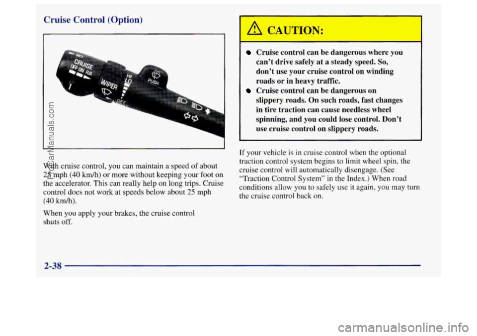 BUICK REGAL 1998 Owners Manual Cruise Control (Option)
Cruise control can be dangerous whert: y’ou
can’t drive safely at a steady speed.
So,
don’t use your cruise control on winding
roads or in heavy tr BUICK REGAL 1998 Owners Manual Cruise Control (Option)
Cruise control can be dangerous whert: y’ou
can’t drive safely at a steady speed.
So,
don’t use your cruise control on winding
roads or in heavy tr