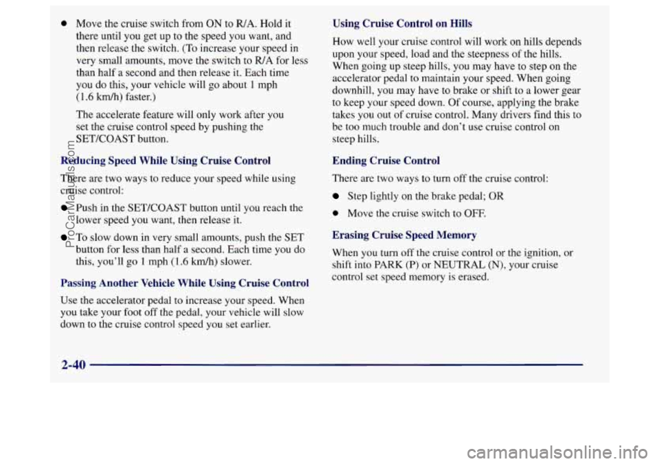 BUICK REGAL 1998 Owners Manual 0 Move the cruise switch from ON to WA. Hold it
there until you get up to the speed you want, and
then release the switch.
(To increase your speed in
very small amounts, move the switch to BUICK REGAL 1998 Owners Manual 0 Move the cruise switch from ON to WA. Hold it
there until you get up to the speed you want, and
then release the switch.
(To increase your speed in
very small amounts, move the switch to