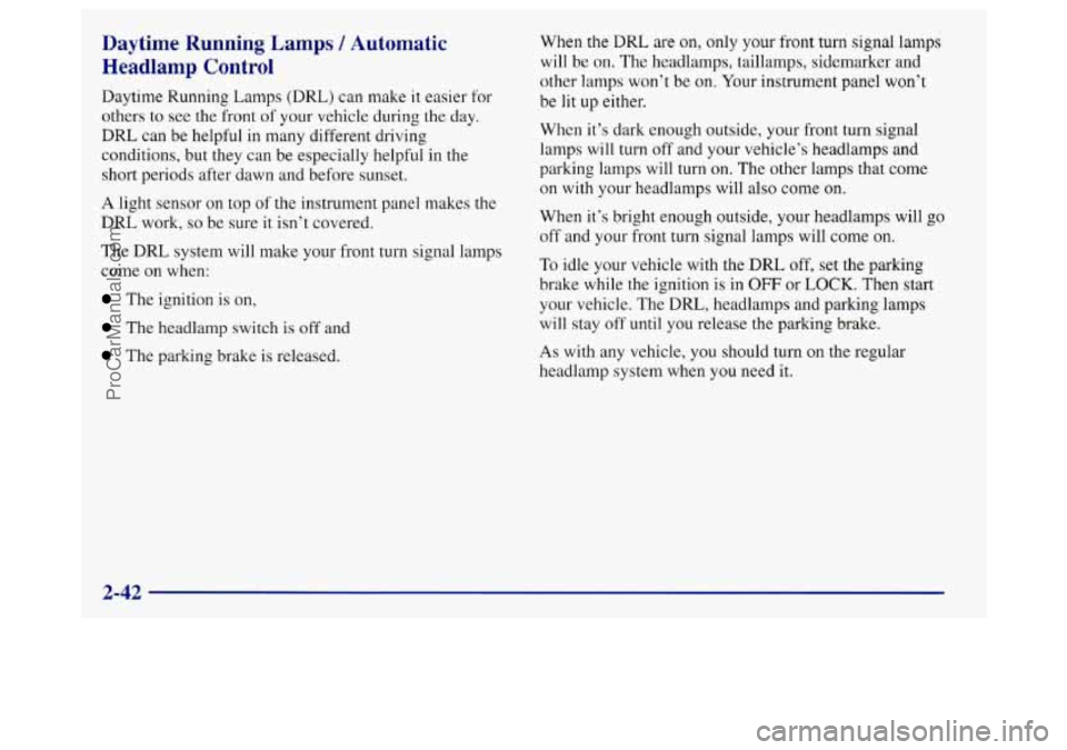 BUICK REGAL 1998 Owners Manual Daytime Running Lamps / Automatic
Headlamp Control
Daytime Running Lamps (DRL) can make it easier for
others to see the front of your vehicle during the day.
DRL can be helpful in many dif BUICK REGAL 1998 Owners Manual Daytime Running Lamps / Automatic
Headlamp Control
Daytime Running Lamps (DRL) can make it easier for
others to see the front of your vehicle during the day.
DRL can be helpful in many dif