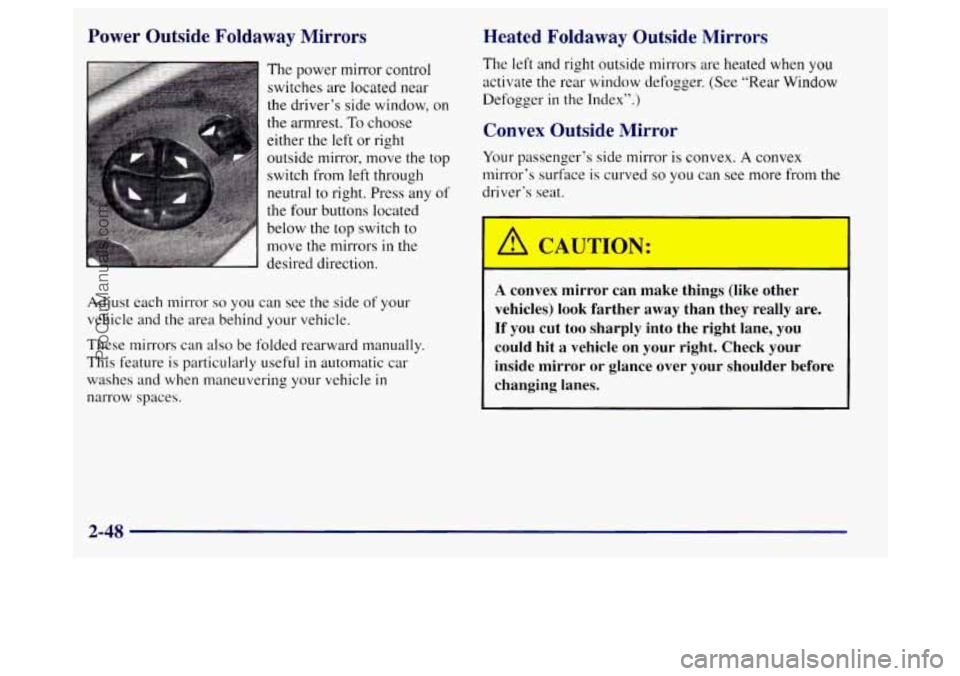 BUICK REGAL 1998  Owners Manual Power  Outside  Foldaway  Mirrors 
The power mirror control switches  are  located near 
the driver’s side  window,  on 
the armrest.  To choose 
either  the left  or right 
outside  mirror, move th