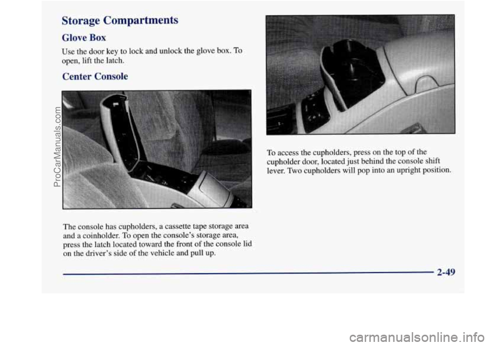 BUICK REGAL 1998  Owners Manual Storage  Compartments 
Glove Box 
Use  the  door key  to lock and unlock  the  glove box. To 
open,  lift  the  latch. 
Center  Console 
To access  the  cupholders,  press on the  top of the 
cupholde