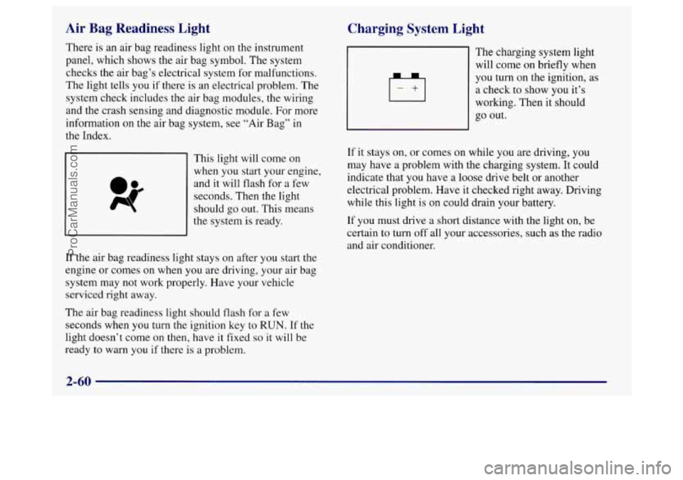 BUICK REGAL 1998 Owners Manual Air Bag Readiness Light
There is an air bag readiness light on the instrument
panel, which shows the air bag symbol. The system
checks the air bag’s electrical system for malfunctions.
T BUICK REGAL 1998 Owners Manual Air Bag Readiness Light
There is an air bag readiness light on the instrument
panel, which shows the air bag symbol. The system
checks the air bag’s electrical system for malfunctions.
T