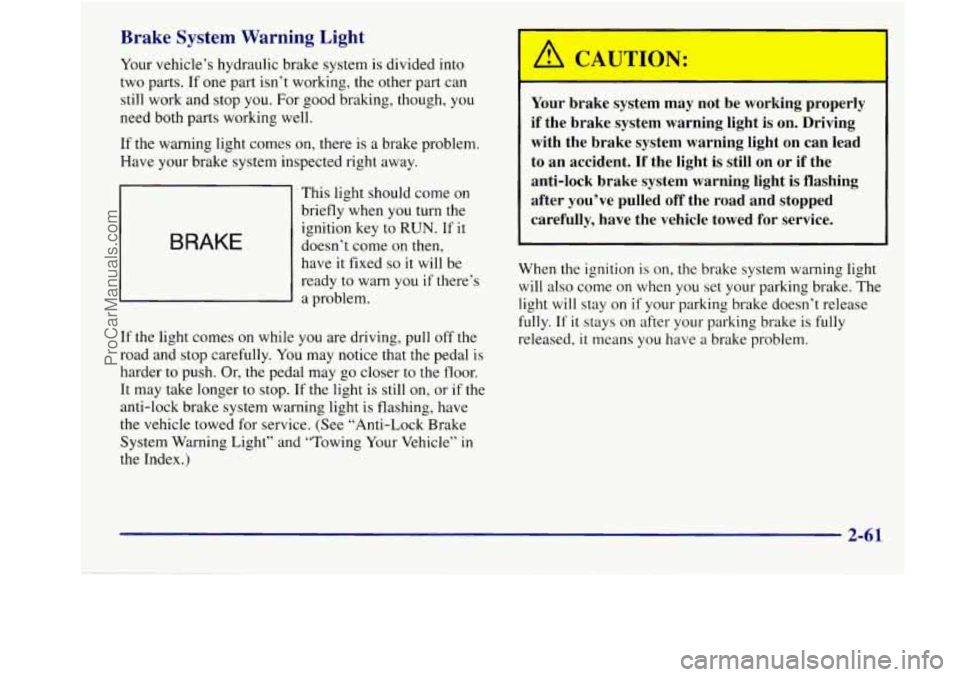 BUICK REGAL 1998  Owners Manual Brake  System  Warning  Light 
Your vehicle’s  hydraulic  brake  system is  divided into 
two  parts.  If one  part  isn’t  working,  the other 
part can 
still work and  stop  you. For good braki