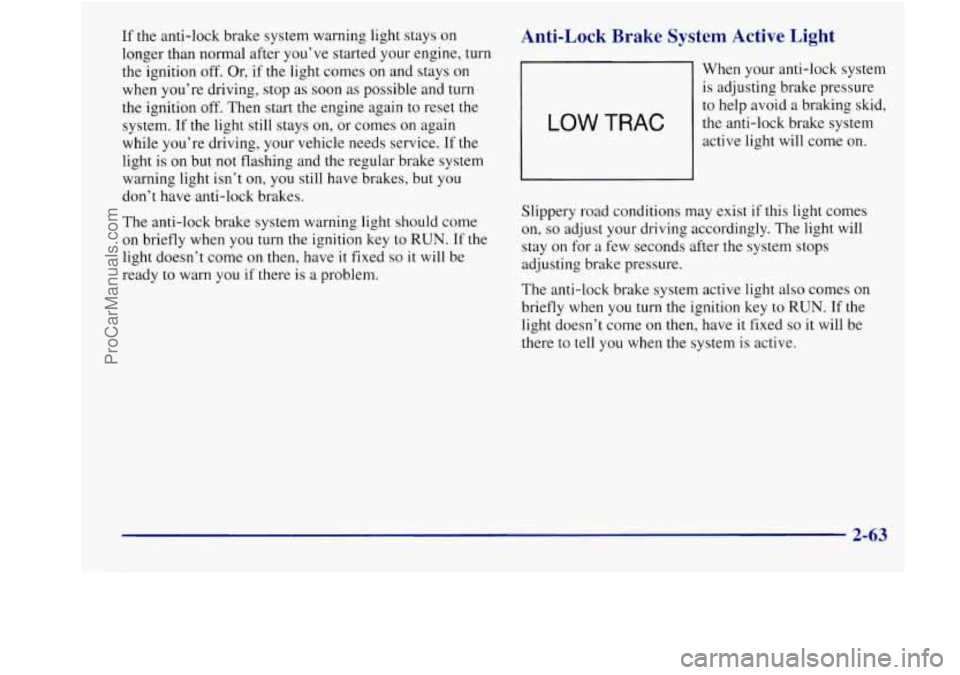 BUICK REGAL 1998 Owners Manual If the anti-lock brake system warning light stays on
longer than normal after you’ve started your engine, turn
the ignition off.
Or, if the light comes on and stays on
when you’re BUICK REGAL 1998 Owners Manual If the anti-lock brake system warning light stays on
longer than normal after you’ve started your engine, turn
the ignition off.
Or, if the light comes on and stays on
when you’re