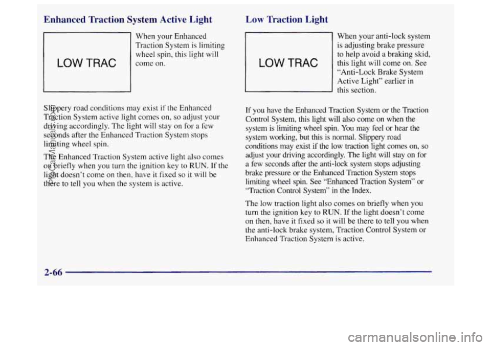 BUICK REGAL 1998  Owners Manual Enhanced  Traction  System  Active  Light 
When your Enhanced 
Traction System is limiting  wheel 
spin, this light will 
LOW TRAC come on. 
Slippery road conditions  may exist  if the Enhanced 
Tract