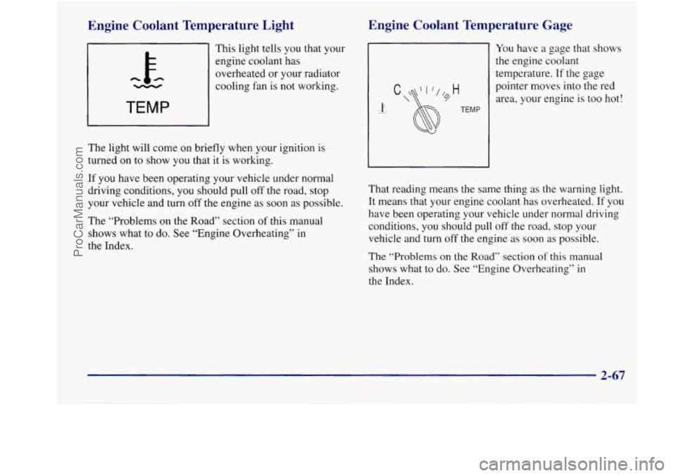 BUICK REGAL 1998  Owners Manual Engine  Coolant  Temperature  Light 
This  light tells you that your 
engine  coolant  has 
overheated  or  your radiator 
- cooling  fan is not working. 
TEMP 
The  light  will come  on  briefly when