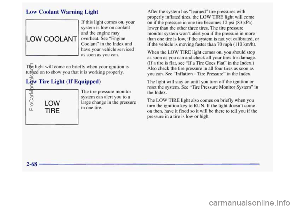 BUICK REGAL 1998 Owners Manual Low Coolant Warning Light
LOW COOLANT
If this light comes on, your
system is low on coolant
and the engine may
overheat. See “Engine
Coolant”
in the Index and
have your vehicle se BUICK REGAL 1998 Owners Manual Low Coolant Warning Light
LOW COOLANT
If this light comes on, your
system is low on coolant
and the engine may
overheat. See “Engine
Coolant”
in the Index and
have your vehicle se