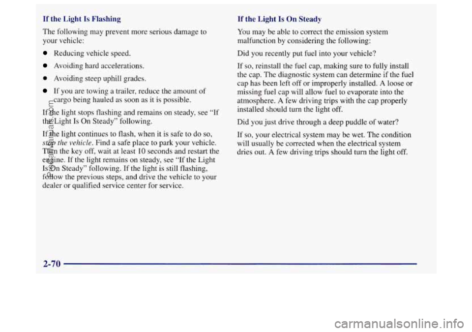 BUICK REGAL 1998 Owners Manual If the Light Is Flashing
The following may prevent more serious damage to
your vehicle:
Reducing vehicle speed.
Avoiding hard accelerations.
0 Avoiding steep uphill grades.
If you are tow BUICK REGAL 1998 Owners Manual If the Light Is Flashing
The following may prevent more serious damage to
your vehicle:
Reducing vehicle speed.
Avoiding hard accelerations.
0 Avoiding steep uphill grades.
If you are tow