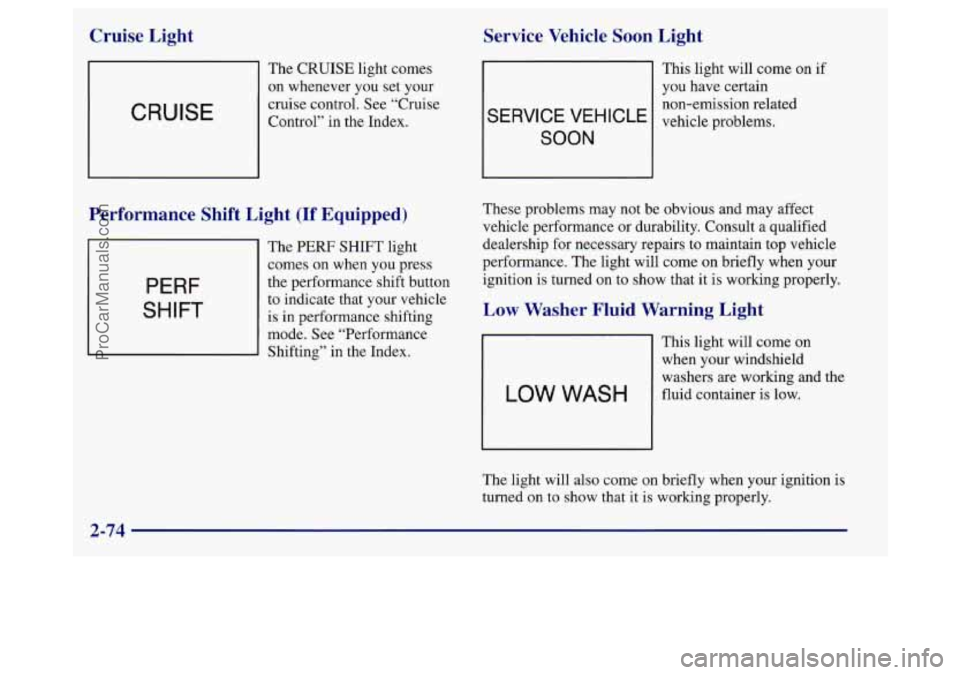 BUICK REGAL 1998  Owners Manual Cruise  Light 
CRUISE 
The CRUISE light comes 
on whenever  you set your 
cruise control.  See “Cruise 
Control” in the Index. 
Service  Vehicle Soon Light 
SERVICE VEHICLE 
SOON 
Performance  Shi